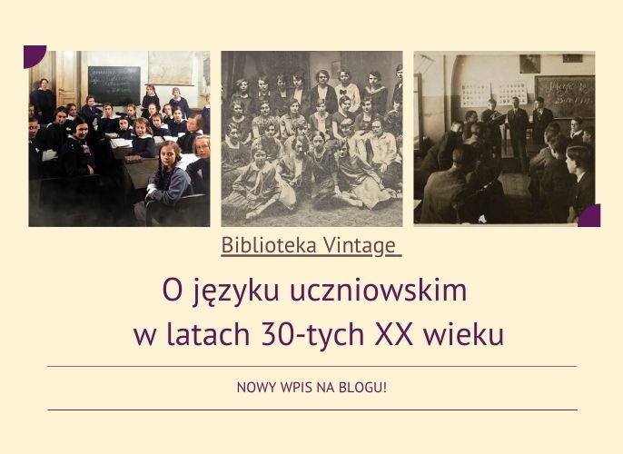 Grafika promująca nowy wpis na blogu Biblioteka Vintage. Na górze trzy archiwalne fotografie przedstawiające uczniów i uczennice z pierwszej połowy XX wieku – w klasie, na grupowym zdjęciu oraz podczas lekcji. Poniżej tytuł wpisu: "O języku uczniowskim w latach 30-tych XX wieku", zapisany w eleganckiej czcionce w kolorze fioletowym. Na dole znajduje się hasło: "NOWY WPIS NA BLOGU!" na beżowym tle z ozdobnymi narożnikami.