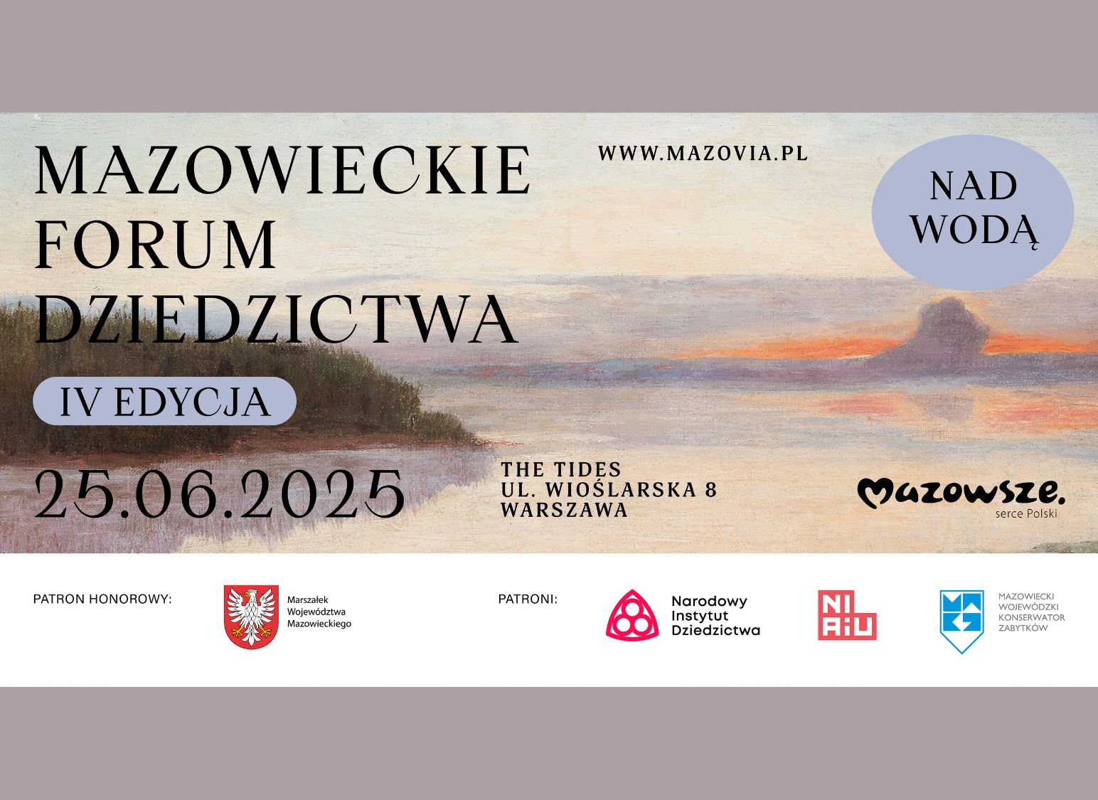 "Plakat promujący IV edycję Mazowieckiego Forum Dziedzictwa, które odbędzie się 25 czerwca 2025 roku w The Tides, ul. Wioślarska 8 w Warszawie. Hasło wydarzenia: 'Nad wodą'. Na tle obrazu przedstawiającego spokojny pejzaż wodny z zachodem słońca znajdują się logotypy patronów, m.in. Marszałka Województwa Mazowieckiego, Narodowego Instytutu Dziedzictwa, NIAiU oraz Mazowieckiego Wojewódzkiego Konserwatora Zabytków."