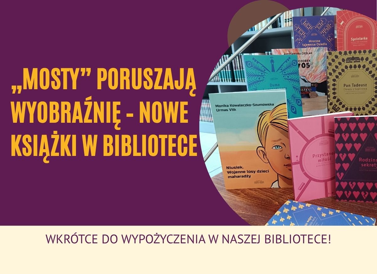 Plakat promujący serię książek „Mosty” dostępnych w bibliotece. Po lewej stronie na fioletowym tle żółty napis: „„Mosty” poruszają wyobraźnię – nowe książki w bibliotece”. Na dole na jasnym tle fioletowy napis: „Wkrótce do wypożyczenia w naszej bibliotece!”. Po prawej stronie zdjęcie kolorowych okładek książek z serii „Mosty”, ustawionych na półce bibliotecznej – widoczne m.in. tytuły „Niusiek”, „Przystanek miłość”, „Rodzinne sekrety”, „Sprinterka”, „Pan Tadeusz”.