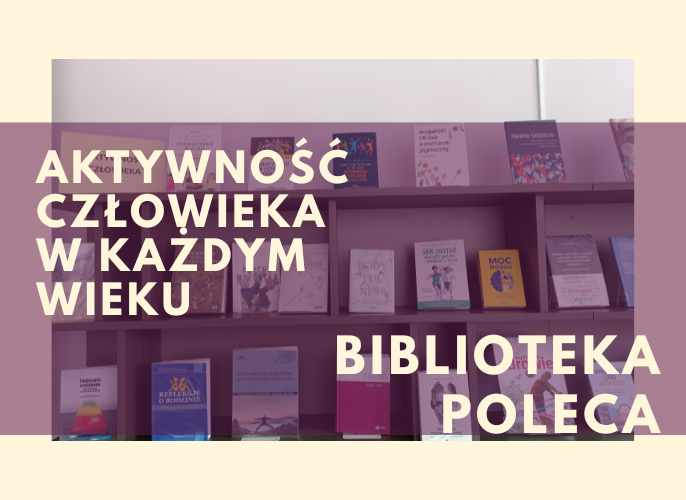 Półki biblioteczne z książkami na temat rozwoju i aktywności człowieka w różnych etapach życia. Nałożony napis: Aktywność człowieka w każdym wieku. Biblioteka poleca
