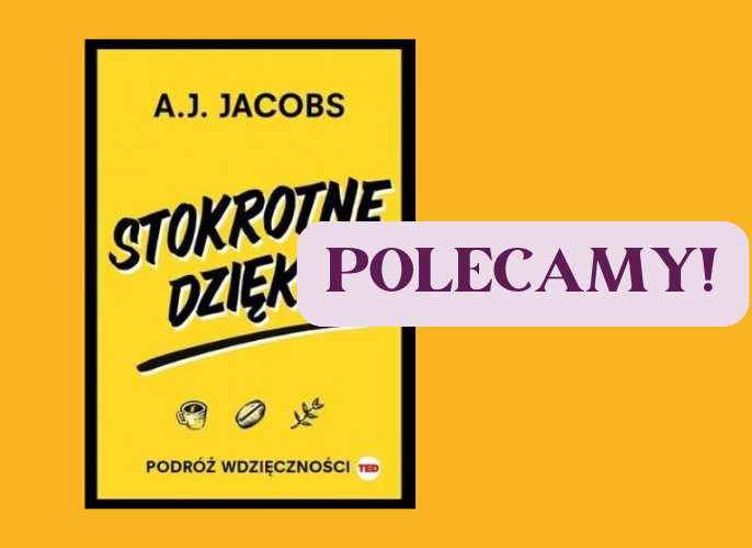 Okładka książki A.J. Jacobsa pt. Stokrotne dzięki. Jasnożółte tło z czarną ramką. W centralnej części widnieje tytuł książki w czarno-białej, dynamicznej czcionce. Na dole umieszczono ikony filiżanki, ziarna kawy i gałązki oraz napis Podróż wdzięczności. Po prawej stronie widnieje fioletowy napis na jasnym tle: POLECAMY!